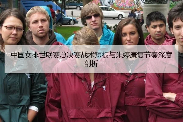 中国女排世联赛总决赛战术短板与朱婷康复节奏深度剖析
