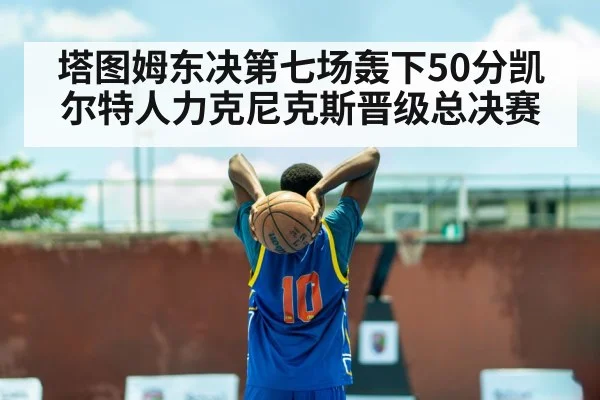塔图姆东决第七场轰下50分凯尔特人力克尼克斯晋级总决赛