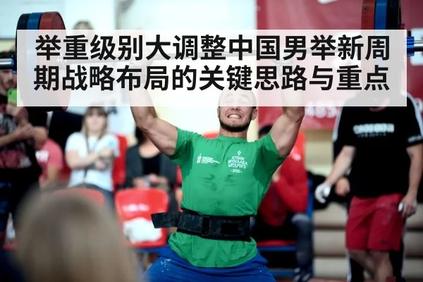 举重级别大调整中国男举新周期战略布局的关键思路与重点
